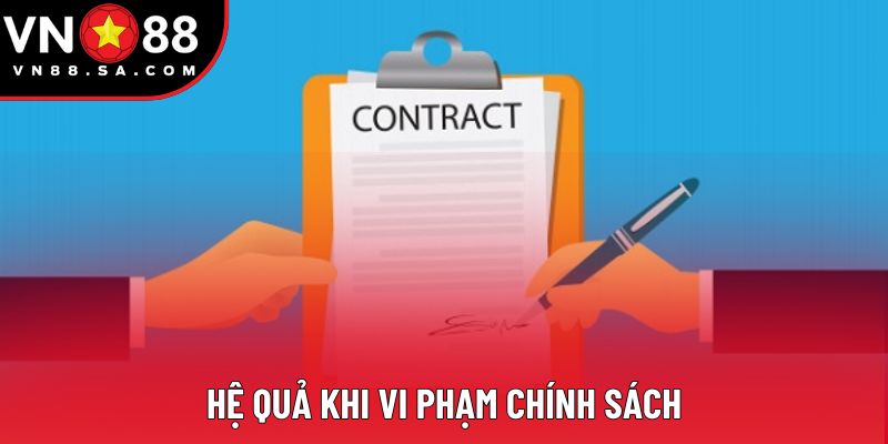 Hệ quả khi vi phạm chính sách Hệ quả khi vi phạm chính sách