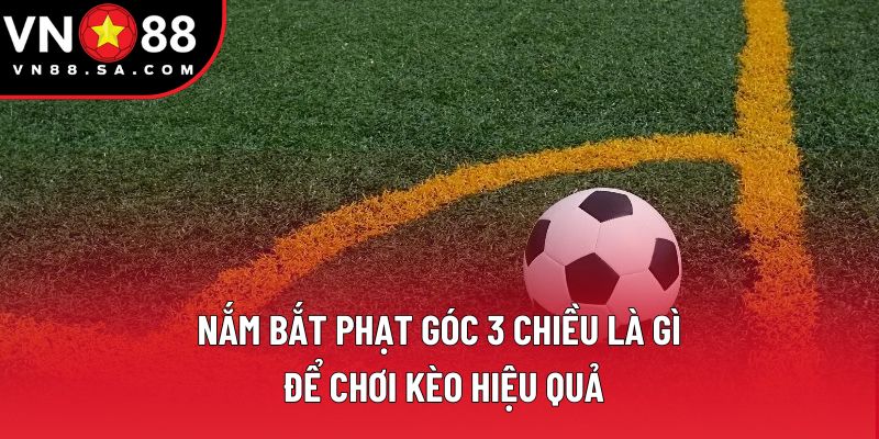 Nắm bắt phạt góc 3 chiều là gì để chơi kèo hiệu quả Nắm bắt phạt góc 3 chiều là gì để chơi kèo hiệu quả
